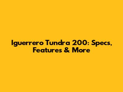 Iguerrero Tundra 200: Specs, Features & More