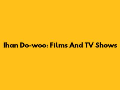 Ihan Do-woo: Films And TV Shows