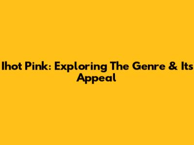 Ihot Pink: Exploring The Genre & Its Appeal