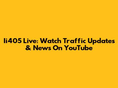 Ii405 Live: Watch Traffic Updates & News On YouTube
