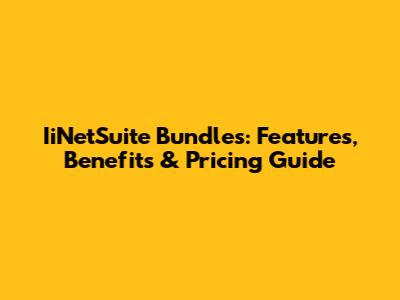 IiNetSuite Bundles: Features, Benefits & Pricing Guide