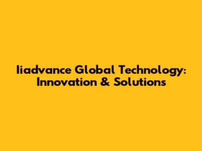 Iiadvance Global Technology: Innovation & Solutions