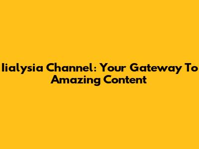 Iialysia Channel: Your Gateway To Amazing Content