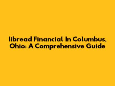 Iibread Financial In Columbus, Ohio: A Comprehensive Guide