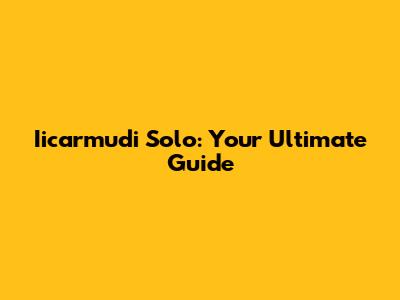 Iicarmudi Solo: Your Ultimate Guide