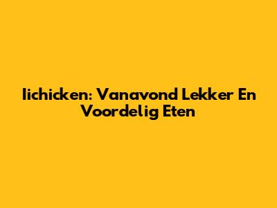 Iichicken: Vanavond Lekker En Voordelig Eten