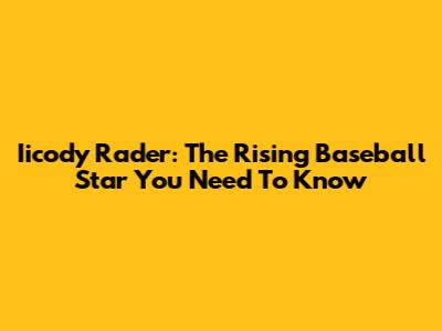 Iicody Rader: The Rising Baseball Star You Need To Know