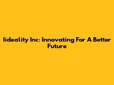 Iideality Inc: Innovating For A Better Future