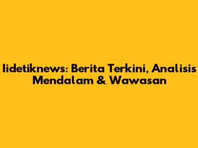 Iidetiknews: Berita Terkini, Analisis Mendalam & Wawasan