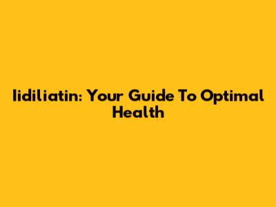 Iidiliatin: Your Guide To Optimal Health