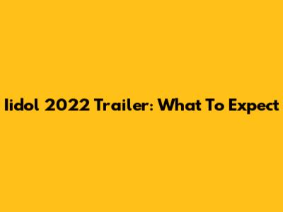 Iidol 2022 Trailer: What To Expect