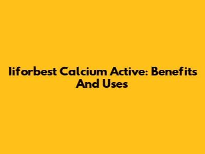 Iiforbest Calcium Active: Benefits And Uses