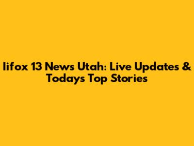 Iifox 13 News Utah: Live Updates & Today's Top Stories