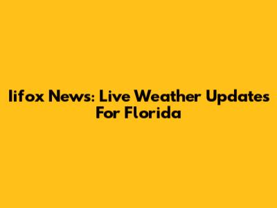 Iifox News: Live Weather Updates For Florida