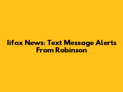 Iifox News: Text Message Alerts From Robinson