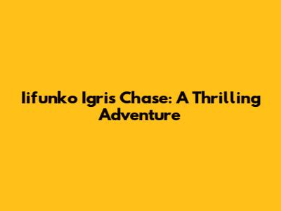 Iifunko Igris Chase: A Thrilling Adventure