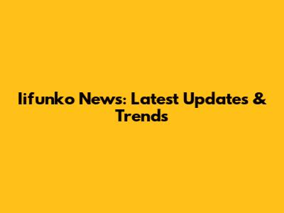 Iifunko News: Latest Updates & Trends