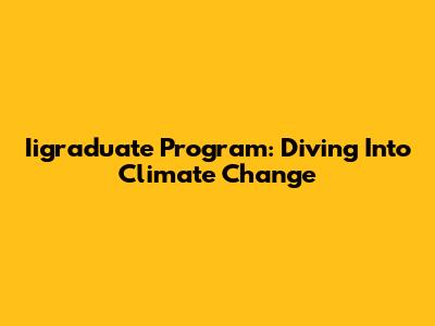 Iigraduate Program: Diving Into Climate Change