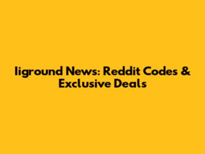Iiground News: Reddit Codes & Exclusive Deals