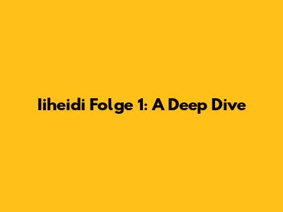 Iiheidi Folge 1: A Deep Dive