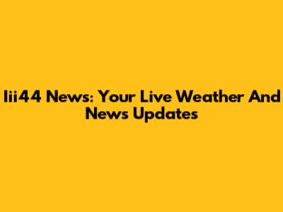 Iii44 News: Your Live Weather And News Updates