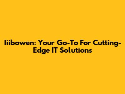 Iiibowen: Your Go-To For Cutting-Edge IT Solutions