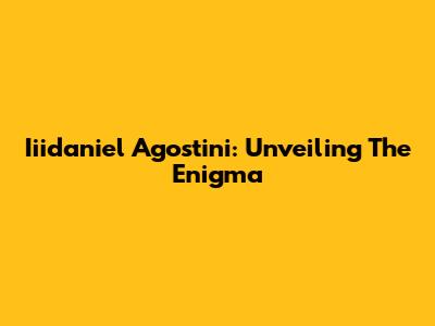 Iiidaniel Agostini: Unveiling The Enigma