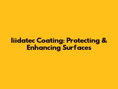 Iiidatec Coating: Protecting & Enhancing Surfaces