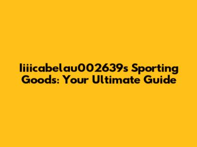 Iiiicabelau002639s Sporting Goods: Your Ultimate Guide