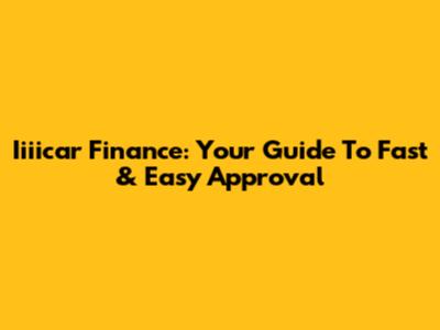 Iiiicar Finance: Your Guide To Fast & Easy Approval
