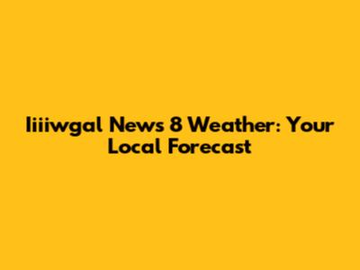 Iiiiwgal News 8 Weather: Your Local Forecast