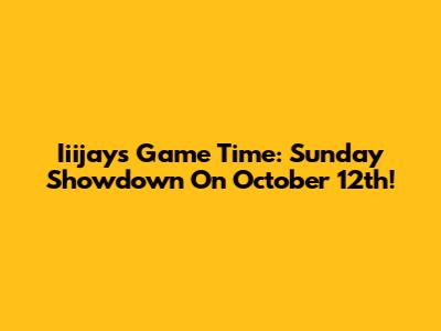 Iiijays Game Time: Sunday Showdown On October 12th!