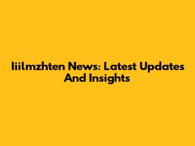 Iiilmzhten News: Latest Updates And Insights