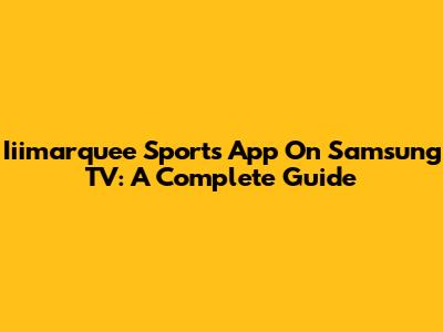 Iiimarquee Sports App On Samsung TV: A Complete Guide