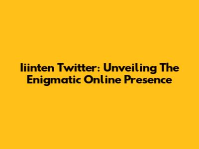 Iiinten Twitter: Unveiling The Enigmatic Online Presence
