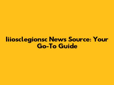 Iiiosclegionsc News Source: Your Go-To Guide