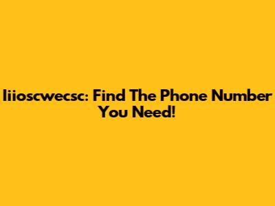 Iiioscwecsc: Find The Phone Number You Need!