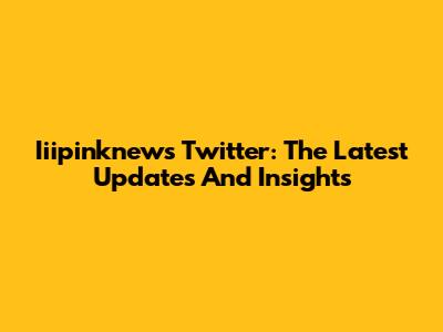 Iiipinknews Twitter: The Latest Updates And Insights