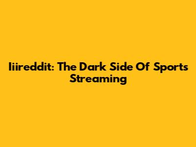 Iiireddit: The Dark Side Of Sports Streaming