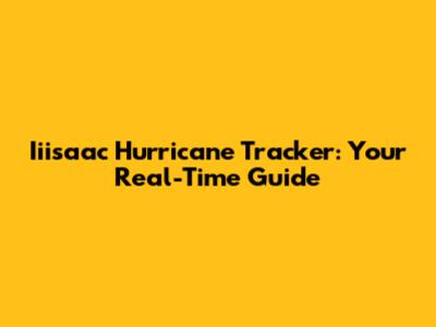 Iiisaac Hurricane Tracker: Your Real-Time Guide