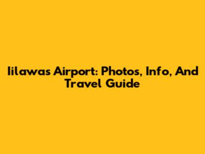 Iilawas Airport: Photos, Info, And Travel Guide
