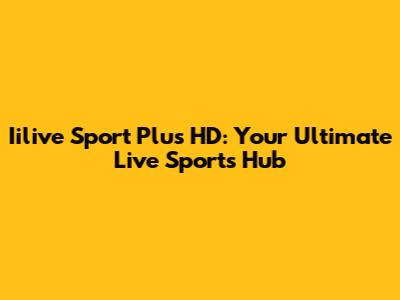 Iilive Sport Plus HD: Your Ultimate Live Sports Hub