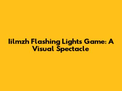 Iilmzh Flashing Lights Game: A Visual Spectacle