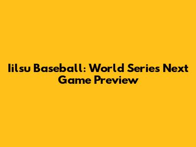 Iilsu Baseball: World Series Next Game Preview