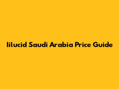 Iilucid Saudi Arabia Price Guide