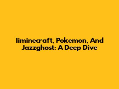 Iiminecraft, Pokemon, And Jazzghost: A Deep Dive