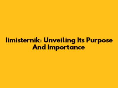 Iimisternik: Unveiling Its Purpose And Importance