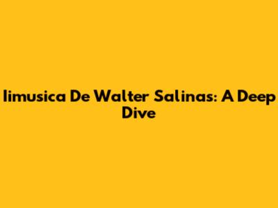 Iimusica De Walter Salinas: A Deep Dive