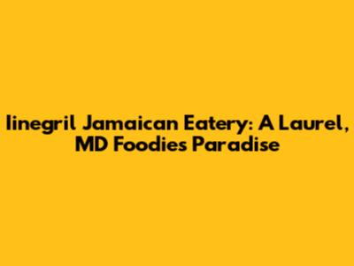 Iinegril Jamaican Eatery: A Laurel, MD Foodie's Paradise