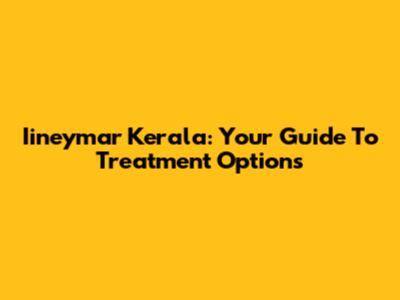Iineymar Kerala: Your Guide To Treatment Options